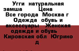 Угги, натуральная замша!!!!  › Цена ­ 3 700 - Все города, Москва г. Одежда, обувь и аксессуары » Женская одежда и обувь   . Кировская обл.,Югрино д.